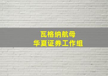 瓦格纳航母 华夏证券工作组